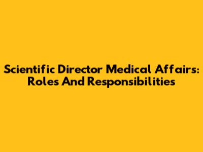 Scientific Director Medical Affairs: Roles And Responsibilities