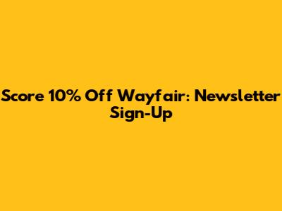 Score 10% Off Wayfair: Newsletter Sign-Up
