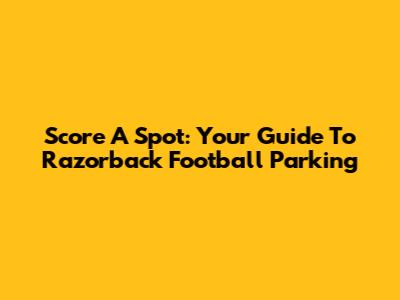 Score A Spot: Your Guide To Razorback Football Parking