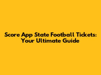 Score App State Football Tickets: Your Ultimate Guide