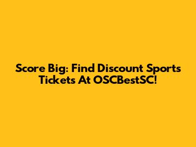 Score Big: Find Discount Sports Tickets At OSCBestSC!