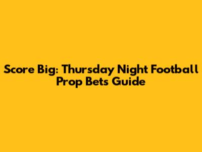 Score Big: Thursday Night Football Prop Bets Guide
