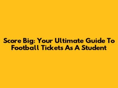 Score Big: Your Ultimate Guide To Football Tickets As A Student