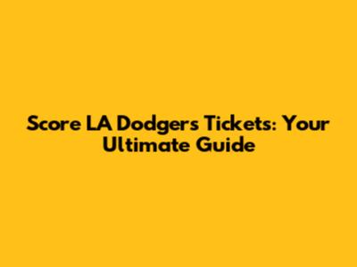 Score LA Dodgers Tickets: Your Ultimate Guide