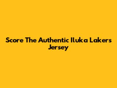 Score The Authentic Iluka Lakers Jersey
