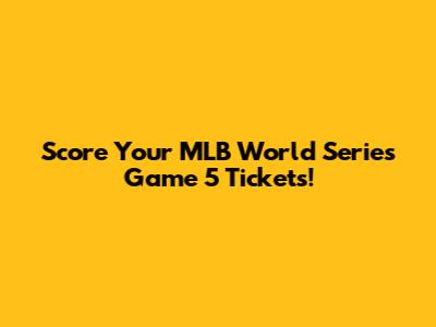 Score Your MLB World Series Game 5 Tickets!