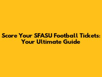 Score Your SFASU Football Tickets: Your Ultimate Guide
