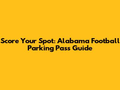 Score Your Spot: Alabama Football Parking Pass Guide