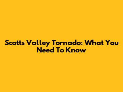 Scotts Valley Tornado: What You Need To Know