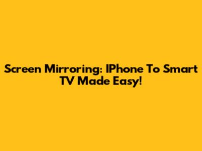 Screen Mirroring: IPhone To Smart TV Made Easy!