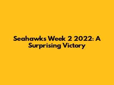 Seahawks Week 2 2022: A Surprising Victory