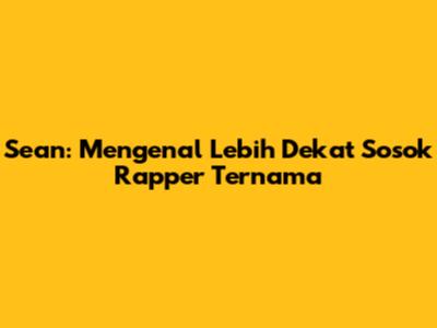Sean: Mengenal Lebih Dekat Sosok Rapper Ternama