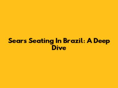 Sears Seating In Brazil: A Deep Dive