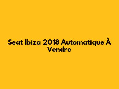 Seat Ibiza 2018 Automatique À Vendre