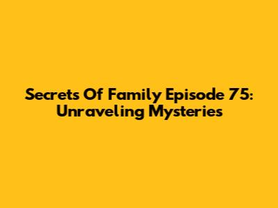 Secrets Of Family Episode 75: Unraveling Mysteries