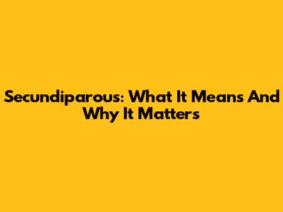 Secundiparous: What It Means And Why It Matters