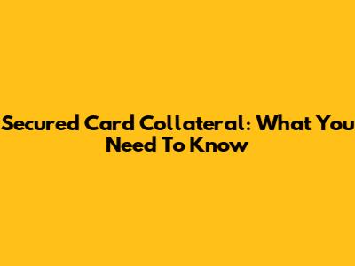 Secured Card Collateral: What You Need To Know