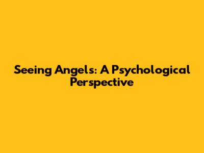 Seeing Angels: A Psychological Perspective