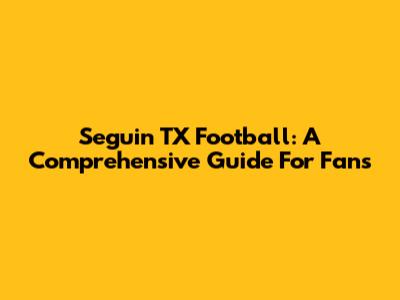 Seguin TX Football: A Comprehensive Guide For Fans