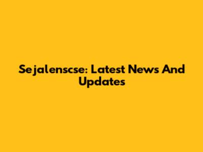 Sejalenscse: Latest News And Updates
