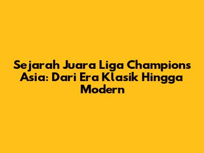 Sejarah Juara Liga Champions Asia: Dari Era Klasik Hingga Modern