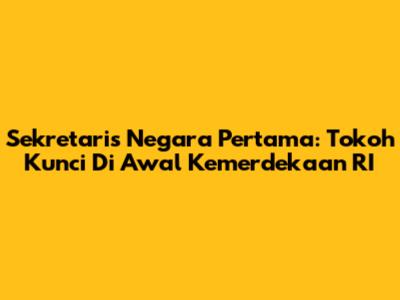 Sekretaris Negara Pertama: Tokoh Kunci Di Awal Kemerdekaan RI