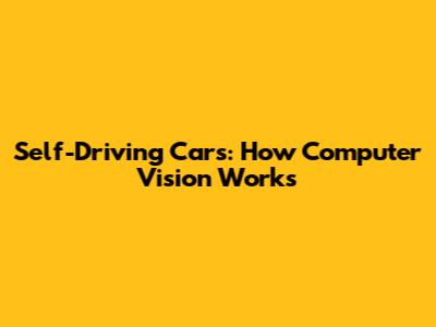 Self-Driving Cars: How Computer Vision Works
