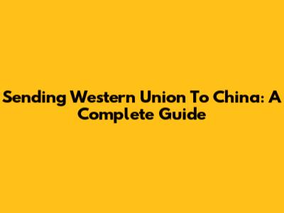 Sending Western Union To China: A Complete Guide