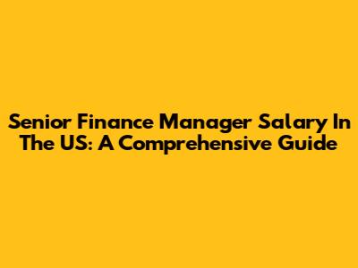 Senior Finance Manager Salary In The US: A Comprehensive Guide