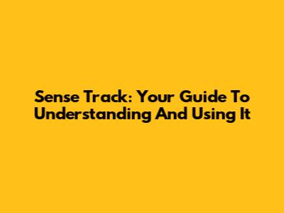 Sense Track: Your Guide To Understanding And Using It