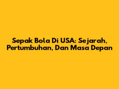 Sepak Bola Di USA: Sejarah, Pertumbuhan, Dan Masa Depan