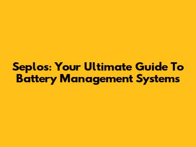 Seplos: Your Ultimate Guide To Battery Management Systems