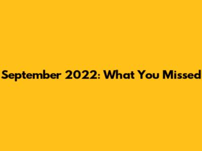 September 2022: What You Missed