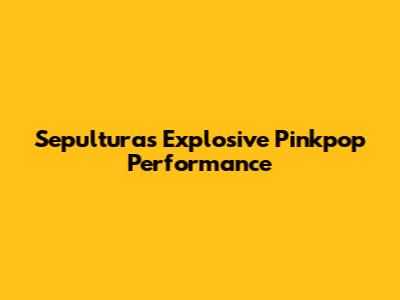 Sepultura's Explosive Pinkpop Performance