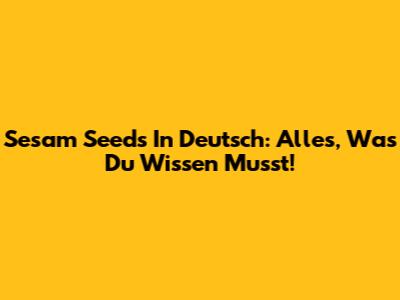 Sesam Seeds In Deutsch: Alles, Was Du Wissen Musst!