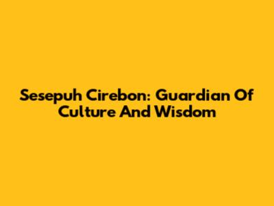 Sesepuh Cirebon: Guardian Of Culture And Wisdom