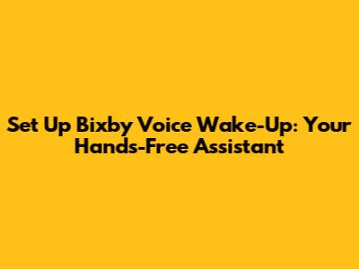 Set Up Bixby Voice Wake-Up: Your Hands-Free Assistant