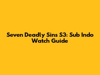 Seven Deadly Sins S3: Sub Indo Watch Guide
