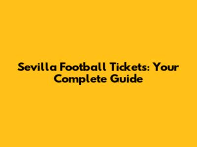 Sevilla Football Tickets: Your Complete Guide
