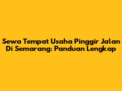 Sewa Tempat Usaha Pinggir Jalan Di Semarang: Panduan Lengkap