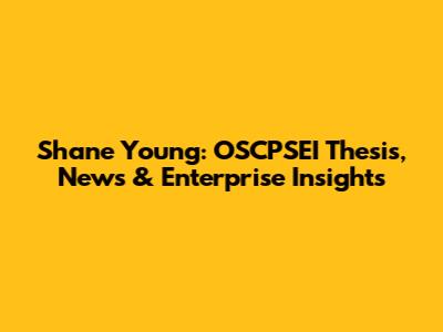 Shane Young: OSCPSEI Thesis, News & Enterprise Insights