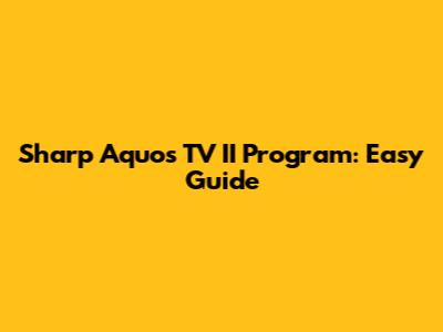 Sharp Aquos TV II Program: Easy Guide