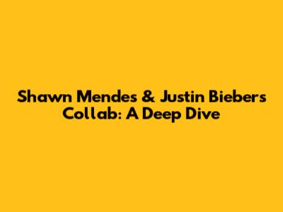 Shawn Mendes & Justin Bieber's Collab: A Deep Dive