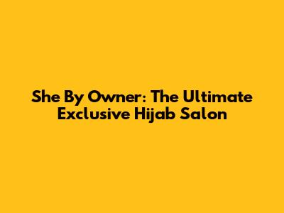 She By Owner: The Ultimate Exclusive Hijab Salon