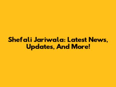 Shefali Jariwala: Latest News, Updates, And More!
