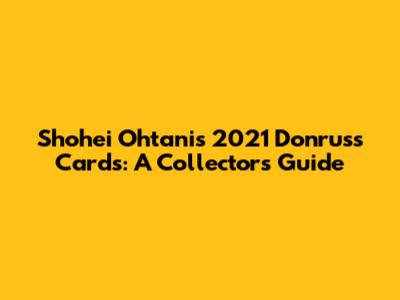 Shohei Ohtani's 2021 Donruss Cards: A Collector's Guide