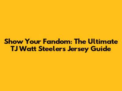 Show Your Fandom: The Ultimate TJ Watt Steelers Jersey Guide