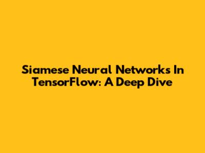 Siamese Neural Networks In TensorFlow: A Deep Dive