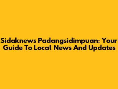 Sidaknews Padangsidimpuan: Your Guide To Local News And Updates