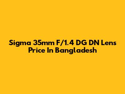 Sigma 35mm F/1.4 DG DN Lens Price In Bangladesh